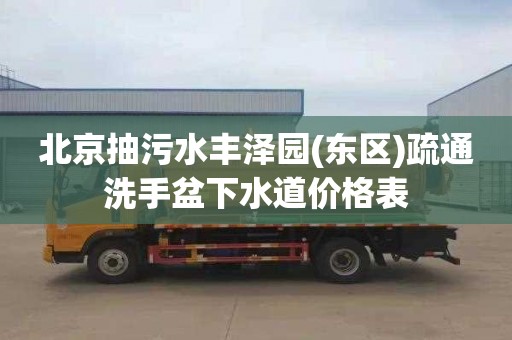 北京抽污水丰泽园(东区)疏通洗手盆下水道价格表