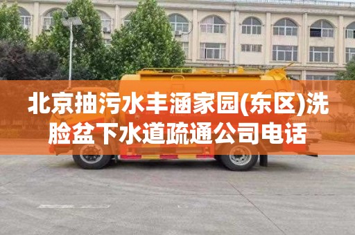 北京抽污水丰涵家园(东区)洗脸盆下水道疏通公司电话