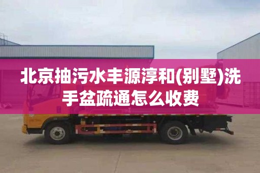 北京抽污水丰源淳和(别墅)洗手盆疏通怎么收费