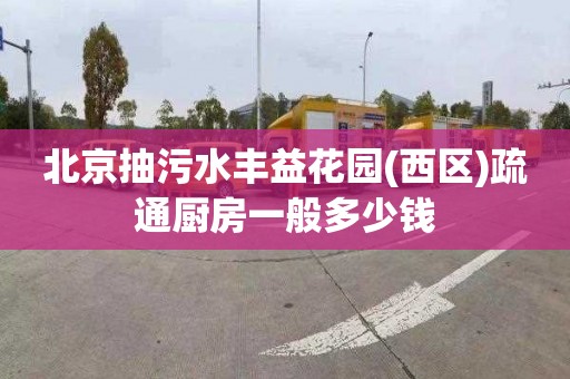 北京抽污水丰益花园(西区)疏通厨房一般多少钱