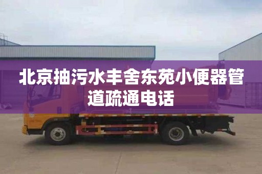 北京抽污水丰舍东苑小便器管道疏通电话