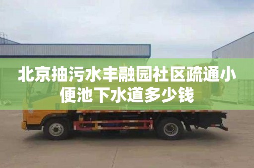 北京抽污水丰融园社区疏通小便池下水道多少钱
