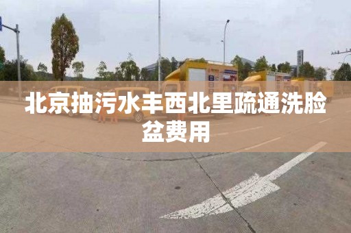 北京抽污水丰西北里疏通洗脸盆费用