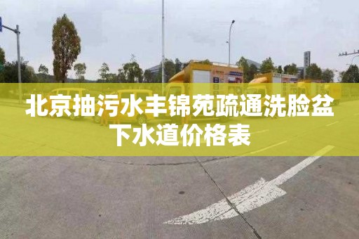 北京抽污水丰锦苑疏通洗脸盆下水道价格表