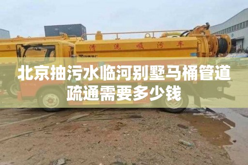 北京抽污水临河别墅马桶管道疏通需要多少钱
