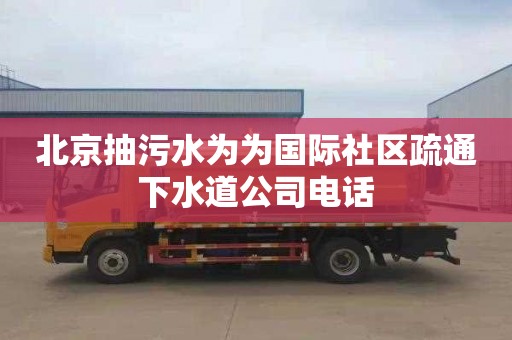 北京抽污水为为国际社区疏通下水道公司电话