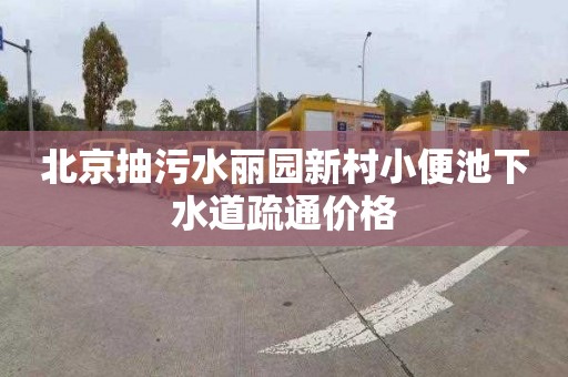 北京抽污水丽园新村小便池下水道疏通价格