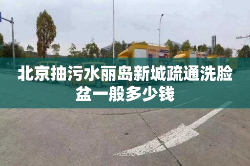 北京抽污水丽岛新城疏通洗脸盆一般多少钱
