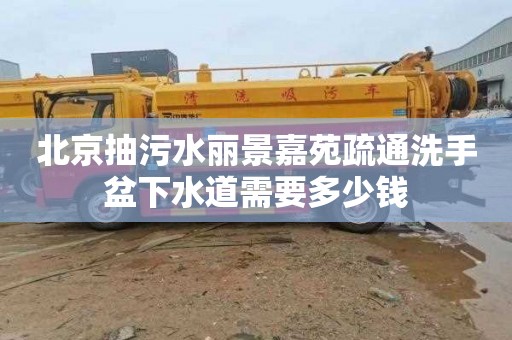北京抽污水丽景嘉苑疏通洗手盆下水道需要多少钱