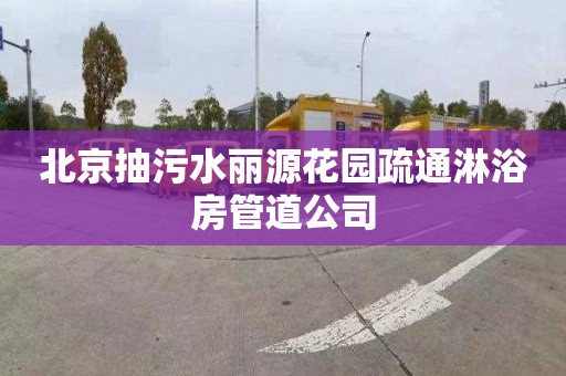 北京抽污水丽源花园疏通淋浴房管道公司
