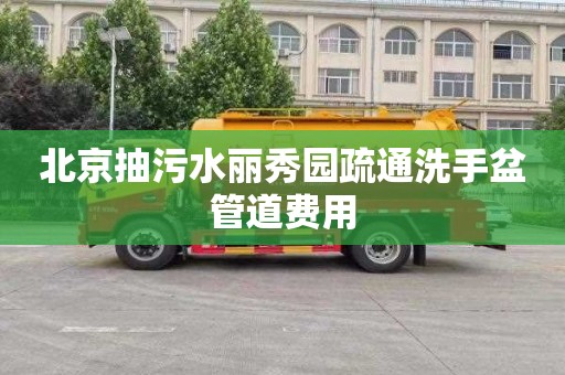 北京抽污水丽秀园疏通洗手盆管道费用