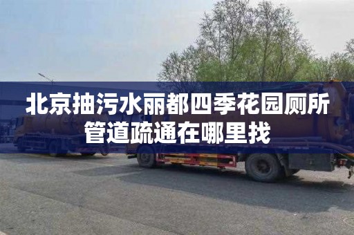 北京抽污水丽都四季花园厕所管道疏通在哪里找