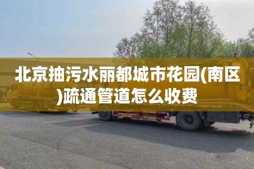 北京抽污水丽都城市花园(南区)疏通管道怎么收费