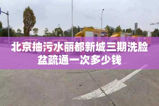 北京抽污水丽都新城三期洗脸盆疏通一次多少钱
