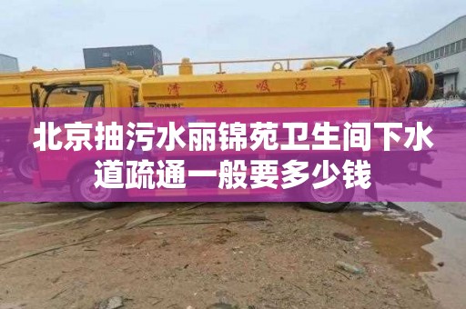 北京抽污水丽锦苑卫生间下水道疏通一般要多少钱