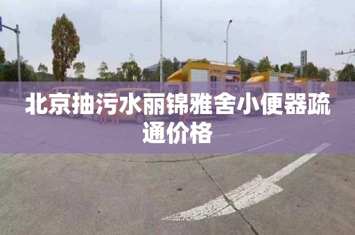 北京抽污水丽锦雅舍小便器疏通价格