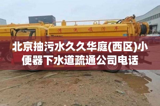北京抽污水久久华庭(西区)小便器下水道疏通公司电话