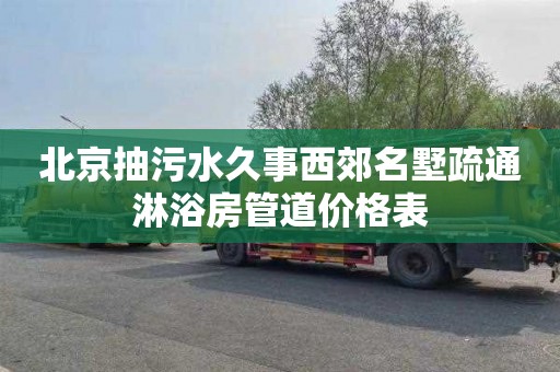 北京抽污水久事西郊名墅疏通淋浴房管道价格表