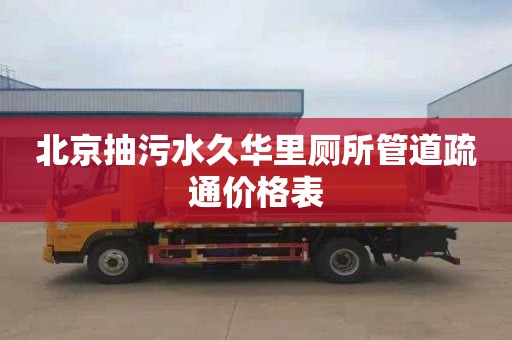 北京抽污水久华里厕所管道疏通价格表