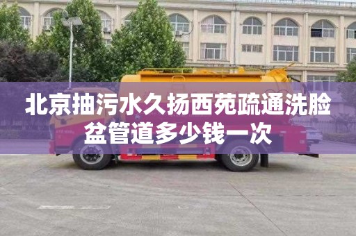 北京抽污水久扬西苑疏通洗脸盆管道多少钱一次