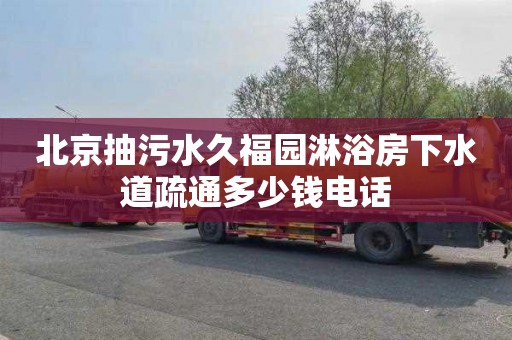 北京抽污水久福园淋浴房下水道疏通多少钱电话