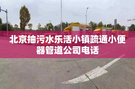 北京抽污水乐活小镇疏通小便器管道公司电话