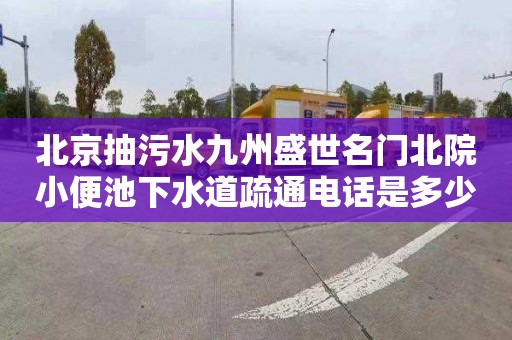 北京抽污水九州盛世名门北院小便池下水道疏通电话是多少