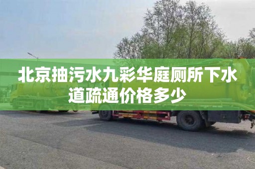 北京抽污水九彩华庭厕所下水道疏通价格多少