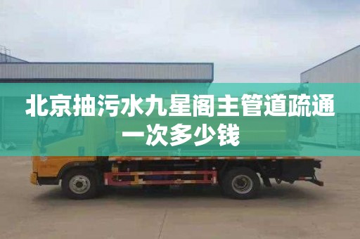北京抽污水九星阁主管道疏通一次多少钱