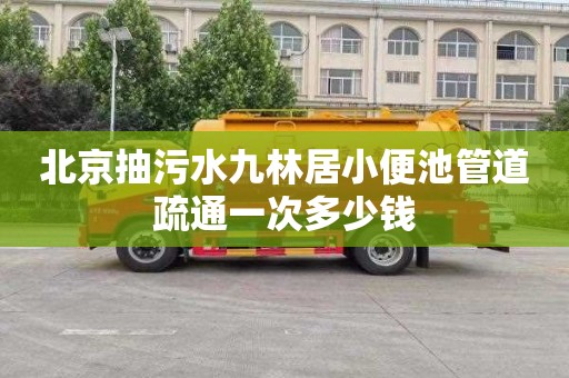 北京抽污水九林居小便池管道疏通一次多少钱