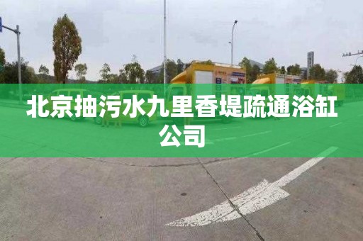 北京抽污水九里香堤疏通浴缸公司