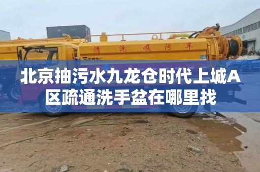 北京抽污水九龙仓时代上城A区疏通洗手盆在哪里找