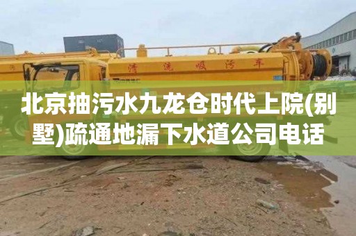 北京抽污水九龙仓时代上院(别墅)疏通地漏下水道公司电话