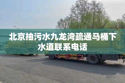 北京抽污水九龙湾疏通马桶下水道联系电话