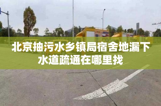 北京抽污水乡镇局宿舍地漏下水道疏通在哪里找