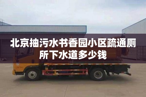 北京抽污水书香园小区疏通厕所下水道多少钱