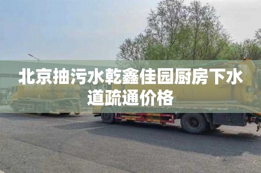 北京抽污水乾鑫佳园厨房下水道疏通价格