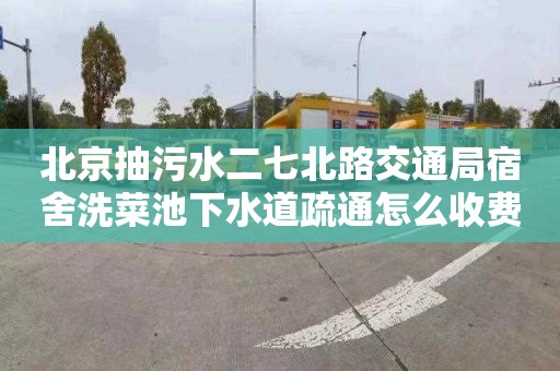 北京抽污水二七北路交通局宿舍洗菜池下水道疏通怎么收费