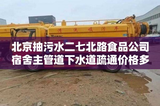 北京抽污水二七北路食品公司宿舍主管道下水道疏通价格多少