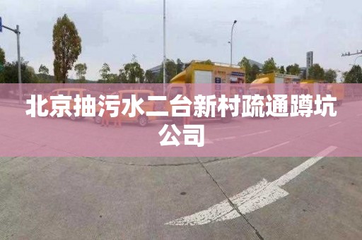 北京抽污水二台新村疏通蹲坑公司