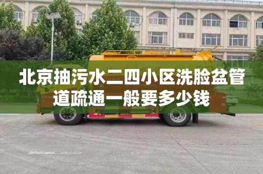 北京抽污水二四小区洗脸盆管道疏通一般要多少钱