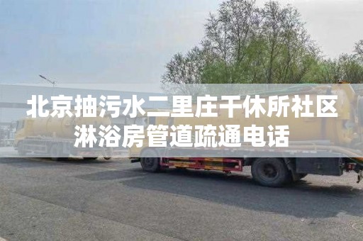 北京抽污水二里庄干休所社区淋浴房管道疏通电话