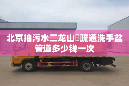 北京抽污水二龙山莊疏通洗手盆管道多少钱一次