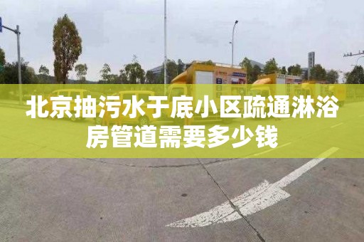 北京抽污水于底小区疏通淋浴房管道需要多少钱