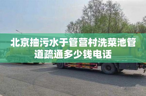 北京抽污水于管营村洗菜池管道疏通多少钱电话