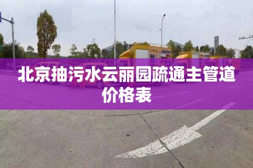 北京抽污水云丽园疏通主管道价格表