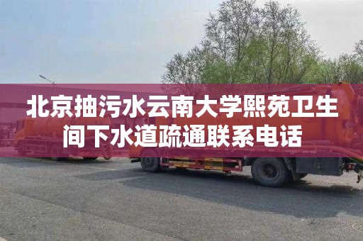 北京抽污水云南大学熙苑卫生间下水道疏通联系电话
