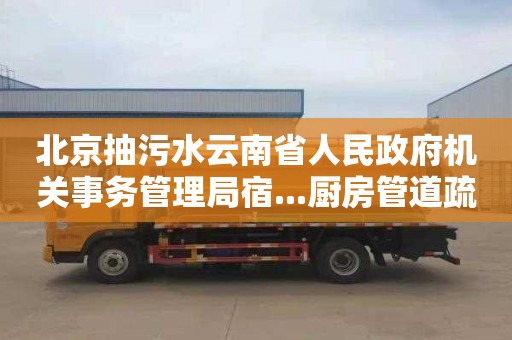 北京抽污水云南省人民政府机关事务管理局宿...厨房管道疏通价格是多少