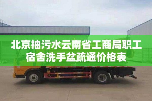 北京抽污水云南省工商局职工宿舍洗手盆疏通价格表