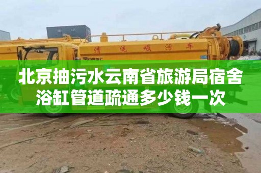 北京抽污水云南省旅游局宿舍浴缸管道疏通多少钱一次